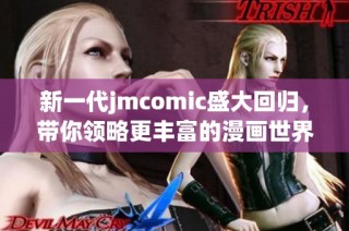 新一代jmcomic盛大回归，带你领略更丰富的漫画世界