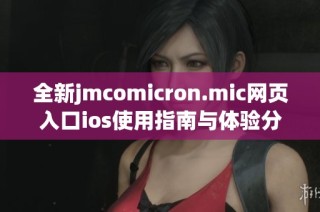 全新jmcomicron.mic网页入口ios使用指南与体验分享