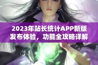 2023年站长统计APP新版发布体验，功能全攻略详解