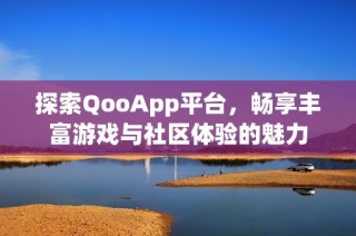 探索QooApp平台，畅享丰富游戏与社区体验的魅力