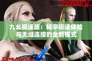 九幺极速版：畅享极速体验与无缝连接的全新模式