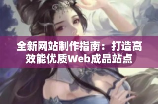 全新网站制作指南：打造高效能优质Web成品站点