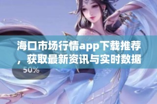 海口市场行情app下载推荐，获取最新资讯与实时数据分析