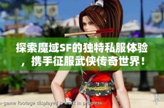 探索魔域SF的独特私服体验，携手征服武侠传奇世界！