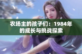 农场主的孩子们：1984年的成长与挑战探索