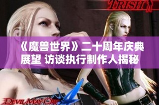 《魔兽世界》二十周年庆典展望 访谈执行制作人揭秘未来计划