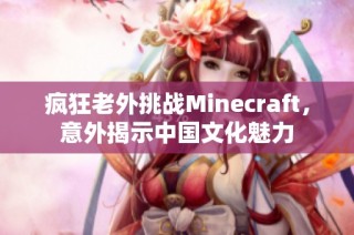 疯狂老外挑战Minecraft，意外揭示中国文化魅力