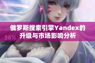 俄罗斯搜索引擎Yandex的升级与市场影响分析