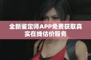 全新鉴定师APP免费获取真实在线估价服务