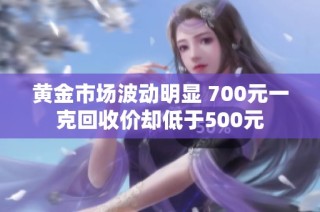 黄金市场波动明显 700元一克回收价却低于500元