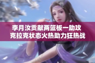 李月汝贡献两篮板一助攻 克拉克状态火热助力狂热战胜火花
