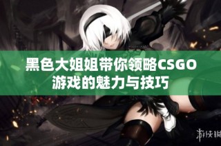 黑色大姐姐带你领略CSGO游戏的魅力与技巧