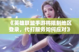 《英雄联盟手游将限制地区登录，代打服务如何应对》