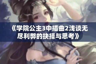 《学院公主3中插曲2浅谈无尽利弊的抉择与思考》