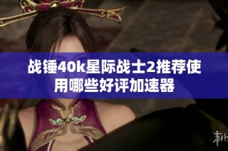 战锤40k星际战士2推荐使用哪些好评加速器