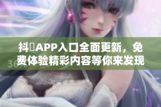 抖抈APP入口全面更新，免费体验精彩内容等你来发现