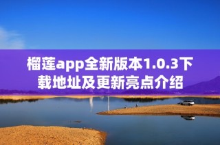 榴莲app全新版本1.0.3下载地址及更新亮点介绍