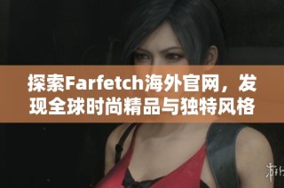 探索Farfetch海外官网，发现全球时尚精品与独特风格