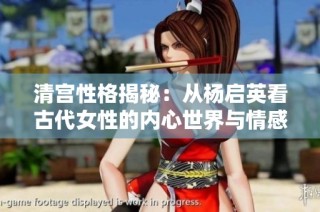 清宫性格揭秘：从杨启英看古代女性的内心世界与情感纠葛