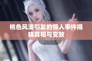 桃色风波引发的惊人事件揭晓真相与变故