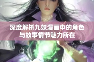 深度解析九妖漫画中的角色与故事情节魅力所在