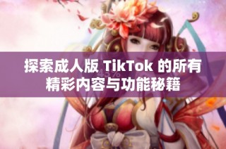 探索成人版 TikTok 的所有精彩内容与功能秘籍