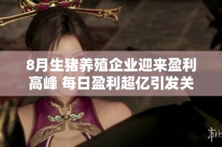 8月生猪养殖企业迎来盈利高峰 每日盈利超亿引发关注