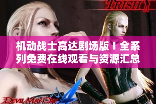 机动战士高达剧场版Ⅰ全系列免费在线观看与资源汇总