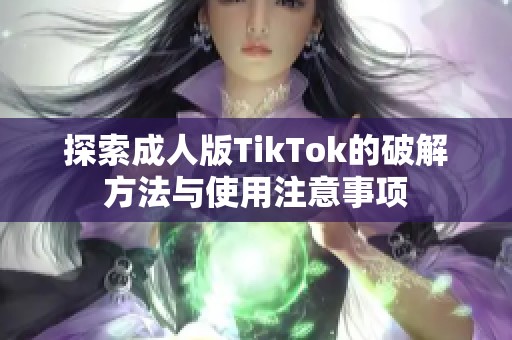 探索成人版TikTok的破解方法与使用注意事项