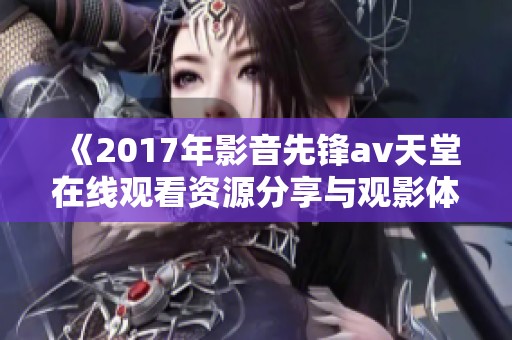 《2017年影音先锋av天堂在线观看资源分享与观影体验》