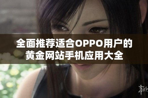 全面推荐适合OPPO用户的黄金网站手机应用大全