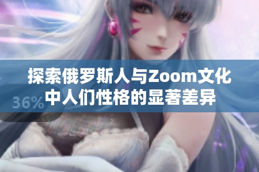 探索俄罗斯人与Zoom文化中人们性格的显著差异