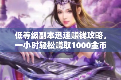 低等级副本迅速赚钱攻略，一小时轻松赚取1000金币！