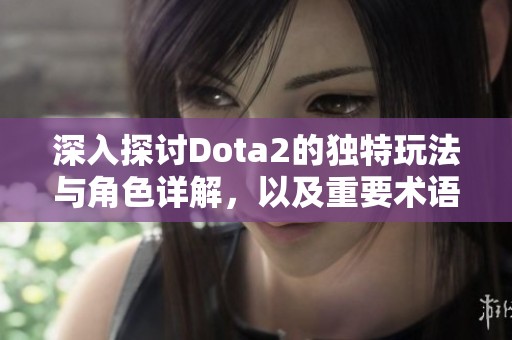 深入探讨Dota2的独特玩法与角色详解，以及重要术语解析