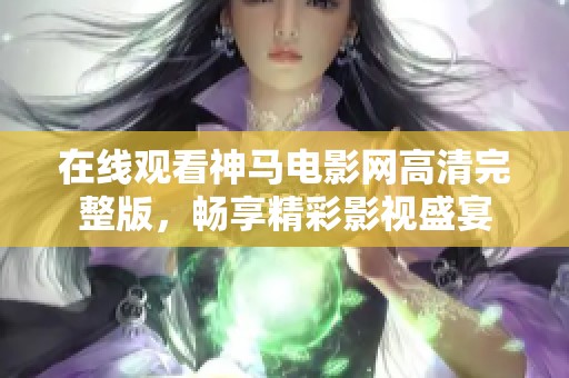 在线观看神马电影网高清完整版，畅享精彩影视盛宴