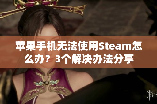 苹果手机无法使用Steam怎么办？3个解决办法分享