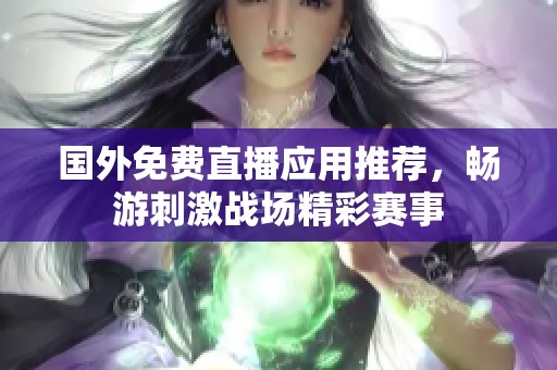 国外免费直播应用推荐，畅游刺激战场精彩赛事