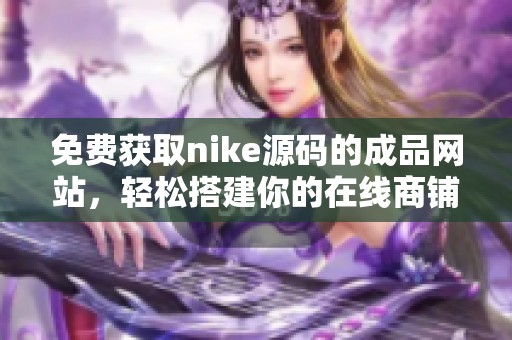 免费获取nike源码的成品网站，轻松搭建你的在线商铺