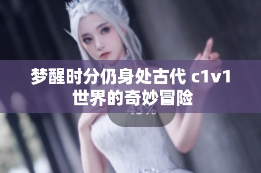 梦醒时分仍身处古代 c1v1 世界的奇妙冒险