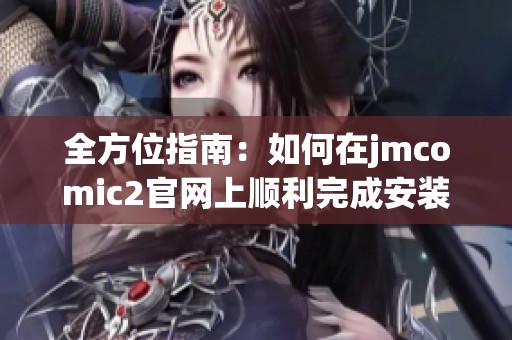 全方位指南：如何在jmcomic2官网上顺利完成安装步骤