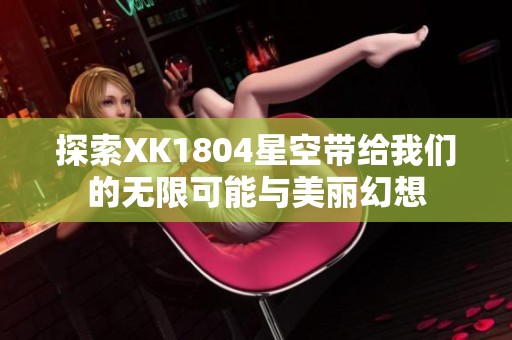 探索XK1804星空带给我们的无限可能与美丽幻想