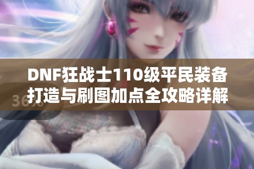 DNF狂战士110级平民装备打造与刷图加点全攻略详解