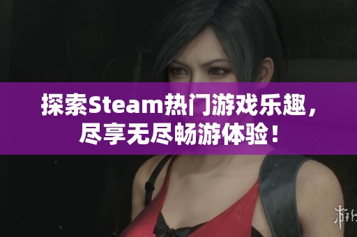 探索Steam热门游戏乐趣，尽享无尽畅游体验！