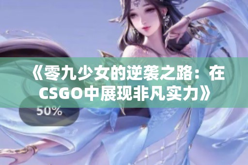 《零九少女的逆袭之路：在CSGO中展现非凡实力》