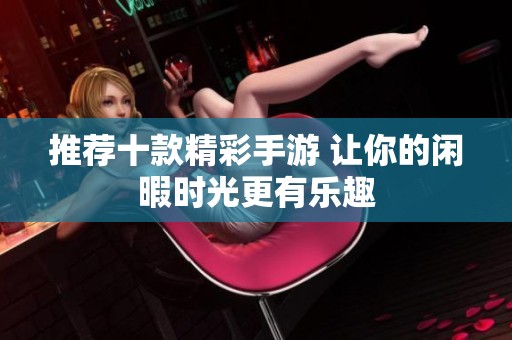 推荐十款精彩手游 让你的闲暇时光更有乐趣