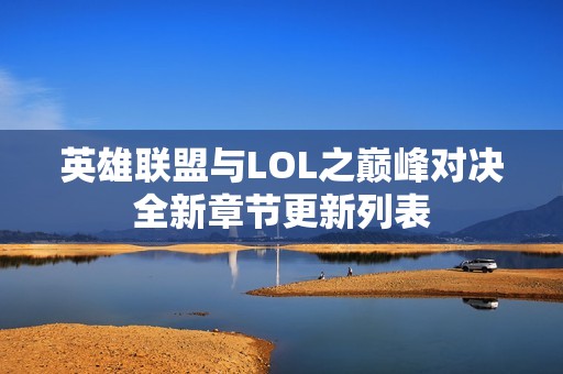 英雄联盟与LOL之巅峰对决全新章节更新列表