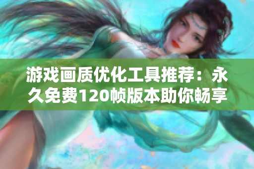 游戏画质优化工具推荐：永久免费120帧版本助你畅享清晰画面