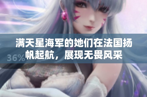 满天星海军的她们在法国扬帆起航，展现无畏风采