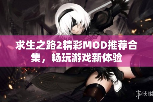 求生之路2精彩MOD推荐合集，畅玩游戏新体验