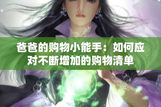 爸爸的购物小能手：如何应对不断增加的购物清单